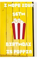 I Hope Your 16th Birthday Is Poppin: Funny 16th Birthday Gift Popcorn Pun Journal / Notebook / Diary (6 x 9 - 110 Blank Lined Pages)