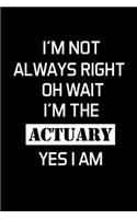 I'm Not Always Right Oh Wait I'm The Actuary Yes I Am: Actuary Gifts - Blank Lined Notebook Journal - (6 x 9 Inches) - 120 Pages