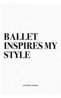 Ballet Inspires My Style: A 6x9 Inch Diary Notebook Journal With A Bold Text Font Slogan On A Matte Cover and 120 Blank Lined Pages Makes A Great Alternative To A Card