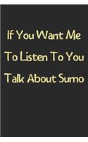 If You Want Me To Listen To You Talk About Sumo: Lined Journal, 120 Pages, 6 x 9, Funny Sumo Gift Idea, Black Matte Finish (If You Want Me To Listen To You Talk About Sumo Journal)
