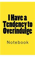 I Have a Tendency to Overindulge: Notebook