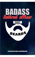 Badass Retired Officers Have Beards: Composition Notebook, Funny Sarcastic Birthday Journal for Bad Ass Bearded Men to Write on