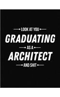 Look at You Graduating as a Architect and Shit: Funny Blank Line Architect Graduation Notebook (8.5 X 11 - 110 Blank Pages)