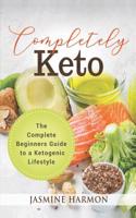 Completely Keto: The Complete Beginners Guide to a Ketogenic Lifestyle(1 Weight Loss, Boost Energy, Keto Diet, Keto Recipes, Keto Die)