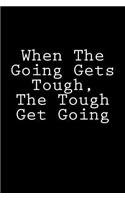 When The Going Gets Tough, The Tough Get Going