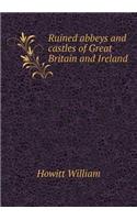 Ruined abbeys and castles of Great Britain and Ireland: (English)
