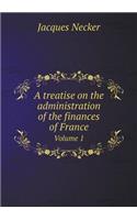 A Treatise on the Administration of the Finances of France Volume 1