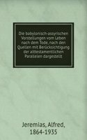 Die babylonisch-assyrischen Vorstellungen vom Leben nach dem Tode, nach den Quellen mit Berucksichtigung der alttestamentlichen Parallelen dargestellt