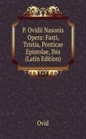 P. Ovidii Nasonis Opera: Fasti, Tristia, Ponticae Epistolae, Ibis (Latin Edition)