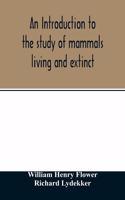 introduction to the study of mammals living and extinct