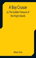 Boy Crusoe; or, The Golden Treasure of the Virgin Islands