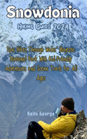 Snowdonia Hiking Guide 2024 (Images and Maps Included): Epic Hikes Through Wales' Majestic National Park With Kid-Friendly Adventures and Scenic Trails for All Ages