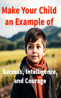 Make Your Child an Example of Success, Intelligence, and Courage
