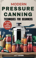 Modern Pressure Canning Techniques for Beginners: Step-by-Step Guide to Safe Food Preservation and Long-Term Success