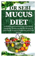 Dr Sebi Mucus Diet: A complete guide on how to get rid of mucus completely, cleanse and detoxify the body by following the dr sebi recommended eating Diet method.