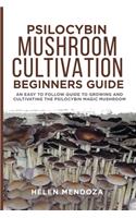 Psilocybin Mushroom Cultivation Beginners Guide: An Easy to follow Guide to Growing and Cultivating the Psilocybin Magic Mushroom