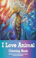 I Love Animal - Coloring Book - 100 Beautiful Animals Designs for Stress Relief and Relaxation