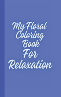 My Floral Coloring Book For Relaxation: (Adult Coloring Book for Relaxation)