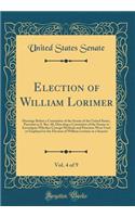 Election of William Lorimer, Vol. 4 of 9: Hearings Before a Committee of the Senate of the United States, Pursuant to S. Res. 60, Directing a Committee of the Senate to Investigate Whether C