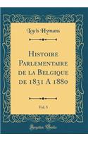 Histoire Parlementaire de la Belgique de 1831 a 1880, Vol. 5 (Classic Reprint)