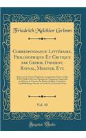 Correspondance Littéraire, Philosophique Et Critique par Grimm, Diderot, Raynal, Meister, Etc, Vol. 10: Revue sur les Textes Originaux, Comprenant Outre ce Qui A Été Publié à Diverses Époques les Fragments Supprimés en 1813 par la Censure, les Part