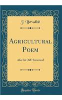 Agricultural Poem: Also the Old Homestead (Classic Reprint)