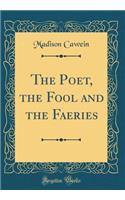 The Poet, the Fool and the Faeries (Classic Reprint)