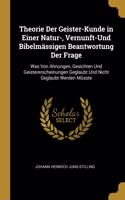 Theorie Der Geister-Kunde in Einer Natur-, Vernunft-Und Bibelmässigen Beantwortung Der Frage: Was Von Ahnungen, Gesichten Und Geistererscheinungen Geglaubt Und Nicht Geglaubt Werden Müsste