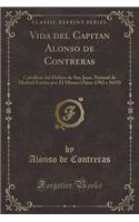 Vida del Capitan Alonso de Contreras: Caballero del Habito de San Juan, Natural de Madrid Escrita Por Él Mismo (Años 1582 a 1633) (Classic Reprint)
