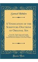 A Vindication of the Scripture-Doctrine of Original Sin: From Mr. Taylor's Free and Candid Examination of It to Which Are Added, Several Discourses Relative to the Same Subject (Classic Reprint)