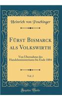 Fürst Bismarck als Volkswirth, Vol. 2: Von Übernahme des Handelsministeriums bis Ende 1884 (Classic Reprint)
