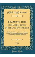 Fragments Tirés des Chroniques Moldaves Et Valaque, Vol. 1: Pour Servir à l'Histoire de Pierre-le-Grand, Charles XII, Stanislas Leszczynski, Démètre Cantimir Et Constantin Brancovan (Classic Reprint)