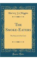 The Smoke-Eaters: The Story of a Fire Crew (Classic Reprint)