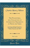The Polyanthea, or a Collection of Interesting Fragments in Prose and Verse, Vol. 1 of 2: Consisting of Original Anecdotes, Biographical Sketches, Dialogues, Letters, Characters, &c. &c (Classic Reprint)