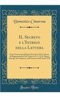 IL Secreto e l'Intrigo della Lettera: Farse Giocose per Musica d'un Atto Solo Caduna, da Rappresentarsi Nel Teatro di S. A. S. IL Signor Principe di Carignano, nell'Autunno dell'Anno 1798 (Classic Reprint)