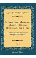 MÃ©moires Du MarÃ©chal Marmont Duc de Raguse de 1792 Ã? 1841, Vol. 4: ImprimÃ©s Sur Le Manuscrit Original de l'Auteur (Classic Reprint): ImprimÃ©s Sur Le Manuscrit Original de l'Auteur (Classic Reprint)