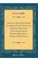 Fabulae, Quae De Caede Agamemnonis Et Vindicta Orestis Feruntur Apud Graecorum Poetas, Quomodo Inter se Differant (Classic Reprint)