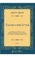 Tagebuchblätter, Vol. 1: Graf Bismarck und Seine Leute Während des Krieges mit Frankreich 1870-1871 bis zur Beschießung von Paris (Classic Reprint)