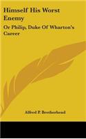 Himself His Worst Enemy: Or Philip, Duke Of Wharton's Career