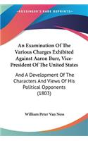 An Examination Of The Various Charges Exhibited Against Aaron Burr, Vice-President Of The United States