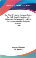 The Trial Of Maurice Margarot Before The High Court Of Justiciary, At Edinburgh, On January 13-14, 1794, On An Indictment For Seditious Practices (1794)