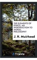 The Elements of Ethics, an Introduction to Moral Philosophy