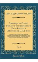 Memoires de Condé, Servant d'Éclaircissement Et de Preuves à l'Histoire de M. De Thou, Vol. 3: Contenant ce Qui s'Est Passé de Plus Mémorable en Europe; Ouvrage Enrichi d'un Grand Nombre de Piéces Curieuses, Qui n'Ont Jamais Paru, Et de Notes Histo