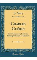 Charles GuÃ©rin: Son Monument; Les FÃ¨tes d'Inauguration; Les Discours (Classic Reprint)