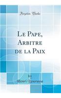 Le Pape, Arbitre de la Paix (Classic Reprint)