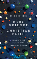Mere Science and Christian Faith – Bridging the Divide with Emerging Adults: Bridging the Divide with Emerging Adults