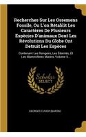 Recherches Sur Les Ossemens Fossile, Ou L'on Rétablit Les Caractères De Plusieurs Espècies D'animaux Dont Les Révolutions Du Globe Ont Detruit Les Espèces: Contenant Les Rongeirs, Les Édentés, Et Les Mammifères Marins, Volume 5...