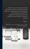 Practical Treatise on the Manufacture of Vineger, With Special Consideration of Wood Vinegar and Other By-products Obtained in the Destructive Distillation of Wood; the Preparation of Acetates. Manufacture of Cider and Fruit-wines; Preservation of