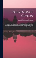 Souvenirs of Ceylon: A Series of One Hundred and Twenty Illustrations of the Varied Coast, River and Mountain Scenery of the Beautiful Eden of the Eastern Wave.