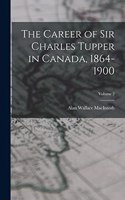 The Career of Sir Charles Tupper in Canada, 1864-1900; Volume 2